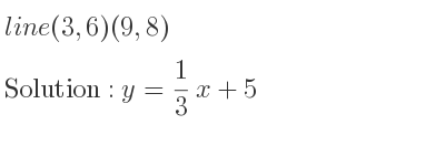 The line (3,6)(9,8) is y= 1/3 x+5